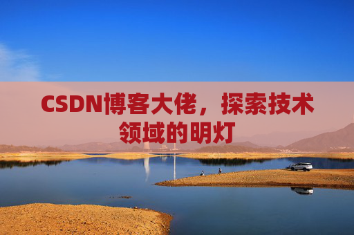 CSDN博客大佬，探索技术领域的明灯